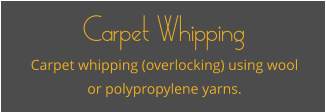 Carpet Whipping Carpet whipping (overlocking) using wool or polypropylene yarns.